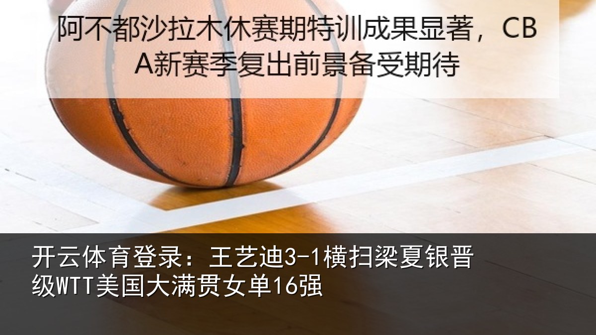 开云体育登录:王艺相关情况WTT美国大满贯女单16强
