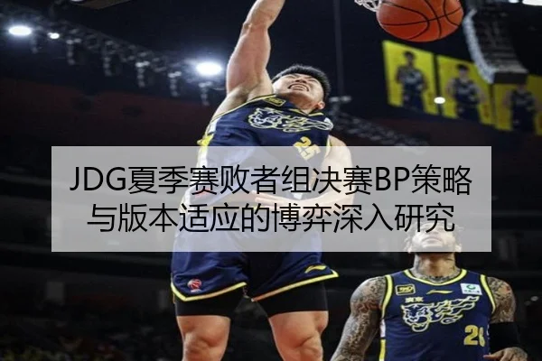 JDG夏季赛败者组决赛BP策略与版本适应的博弈深入研究