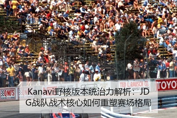 Kanavi野核版本统治力解析：JDG战队战术核心如何重塑赛场格局