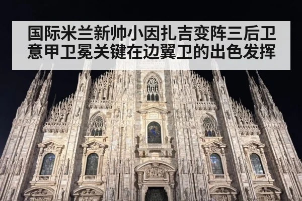 国际米兰新帅小因扎吉变阵三后卫意甲卫冕关键在边翼卫的出色发挥