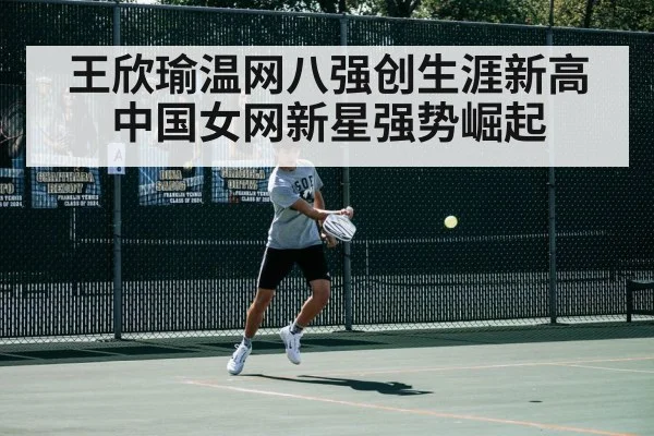 王欣瑜温网八强创生涯新高 中国女网新星强势崛起
