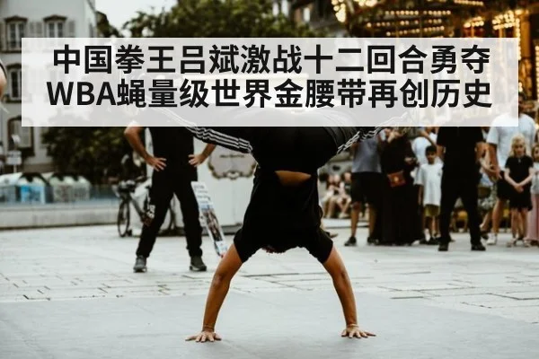 中国拳王吕斌激战十二回合勇夺WBA蝇量级世界金腰带再创历史